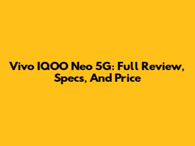 Vivo IQOO Neo 5G: Full Review, Specs, And Price