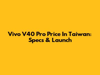 Vivo V40 Pro Price In Taiwan: Specs & Launch