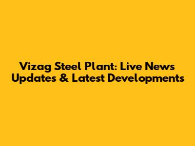 Vizag Steel Plant: Live News Updates & Latest Developments