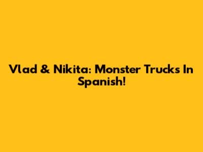 Vlad & Nikita: Monster Trucks In Spanish!