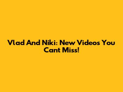 Vlad And Niki: New Videos You Can't Miss!