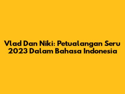 Vlad Dan Niki: Petualangan Seru 2023 Dalam Bahasa Indonesia