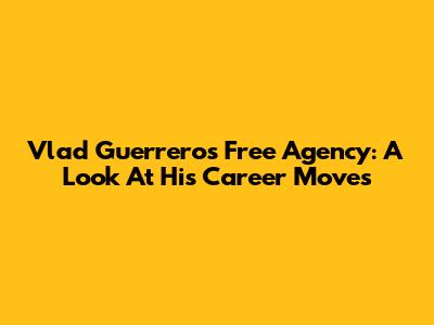 Vlad Guerrero's Free Agency: A Look At His Career Moves