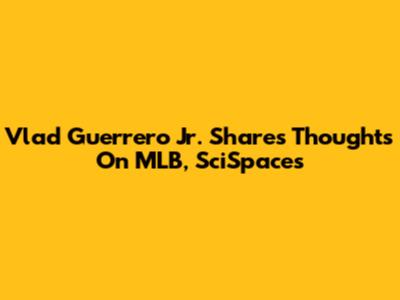 Vlad Guerrero Jr. Shares Thoughts On MLB, SciSpaces