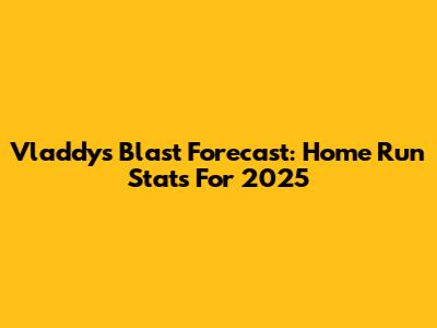 Vladdy's Blast Forecast: Home Run Stats For 2025