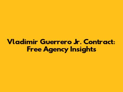 Vladimir Guerrero Jr. Contract: Free Agency Insights