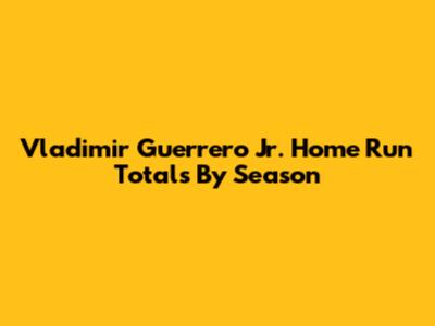 Vladimir Guerrero Jr. Home Run Totals By Season