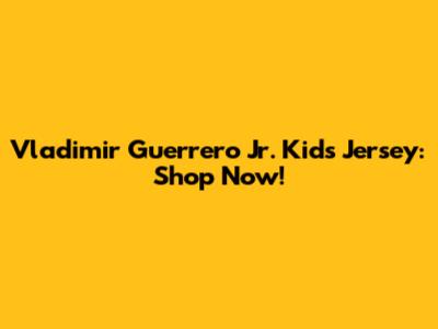 Vladimir Guerrero Jr. Kids Jersey: Shop Now!