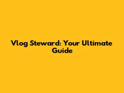 Vlog Steward: Your Ultimate Guide