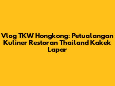 Vlog TKW Hongkong: Petualangan Kuliner Restoran Thailand 'Kakek Lapar'
