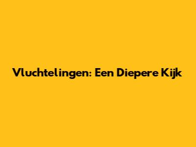 Vluchtelingen: Een Diepere Kijk