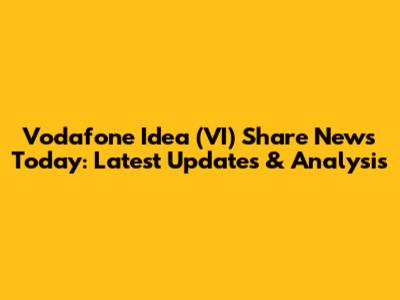Vodafone Idea (VI) Share News Today: Latest Updates & Analysis
