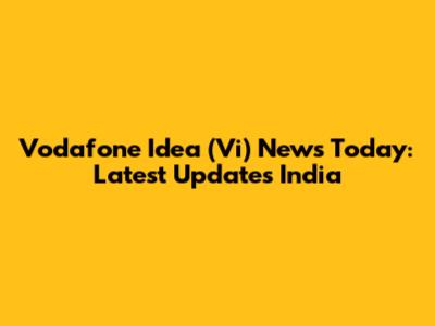 Vodafone Idea (Vi) News Today: Latest Updates India