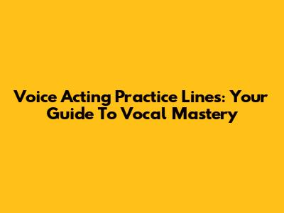 Voice Acting Practice Lines: Your Guide To Vocal Mastery