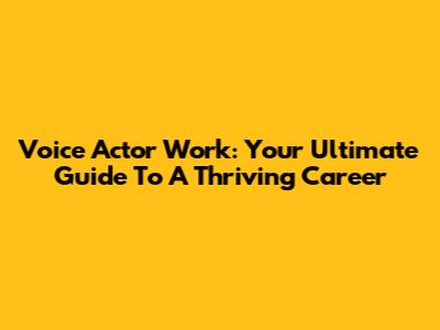 Voice Actor Work: Your Ultimate Guide To A Thriving Career