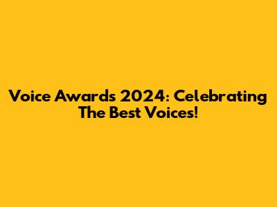 Voice Awards 2024: Celebrating The Best Voices!