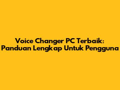 Voice Changer PC Terbaik: Panduan Lengkap Untuk Pengguna