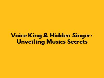 Voice King & Hidden Singer: Unveiling Music's Secrets