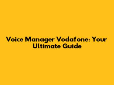 Voice Manager Vodafone: Your Ultimate Guide