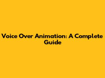 Voice Over Animation: A Complete Guide