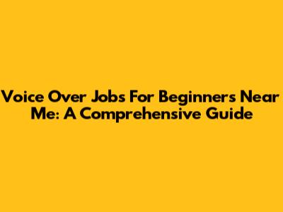 Voice Over Jobs For Beginners Near Me: A Comprehensive Guide