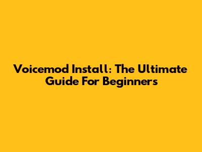 Voicemod Install: The Ultimate Guide For Beginners