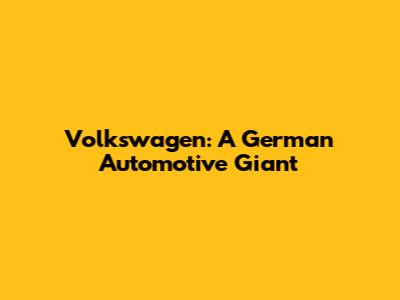 Volkswagen: A German Automotive Giant