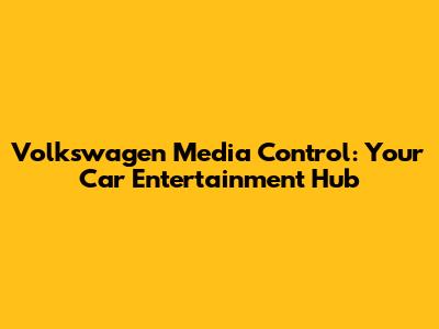 Volkswagen Media Control: Your Car Entertainment Hub