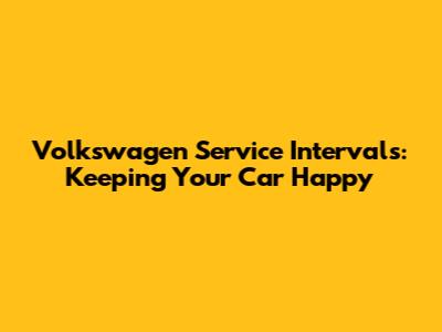 Volkswagen Service Intervals: Keeping Your Car Happy