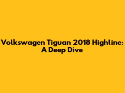 Volkswagen Tiguan 2018 Highline: A Deep Dive