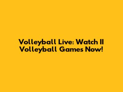 Volleyball Live: Watch II Volleyball Games Now!