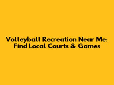 Volleyball Recreation Near Me: Find Local Courts & Games