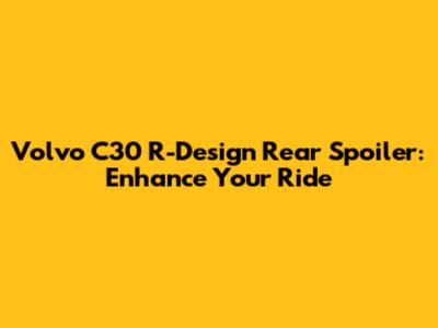 Volvo C30 R-Design Rear Spoiler: Enhance Your Ride