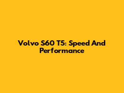 Volvo S60 T5: Speed And Performance