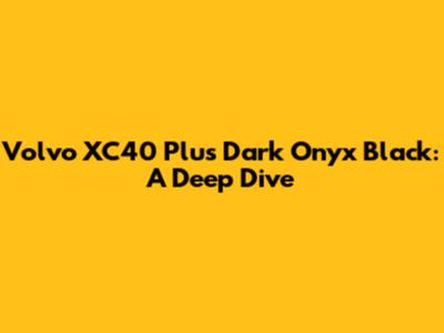 Volvo XC40 Plus Dark Onyx Black: A Deep Dive