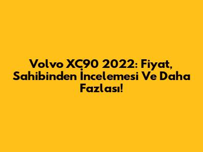Volvo XC90 2022: Fiyat, Sahibinden İncelemesi Ve Daha Fazlası!