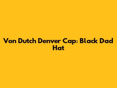 Von Dutch Denver Cap: Black Dad Hat