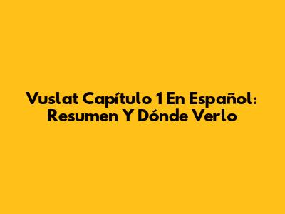 Vuslat Capítulo 1 En Español: Resumen Y Dónde Verlo