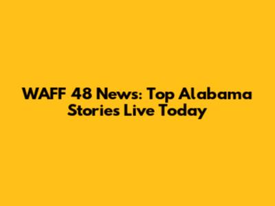 WAFF 48 News: Top Alabama Stories Live Today