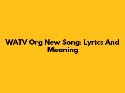 WATV Org New Song: Lyrics And Meaning