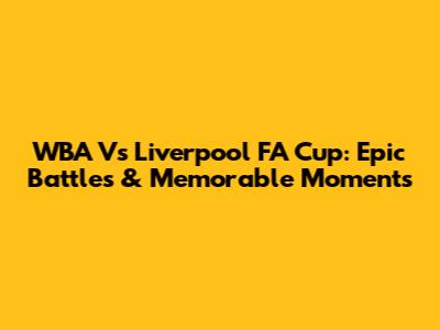 WBA Vs Liverpool FA Cup: Epic Battles & Memorable Moments