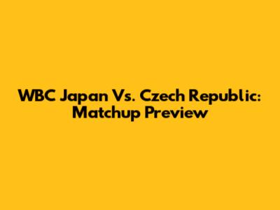 WBC Japan Vs. Czech Republic: Matchup Preview