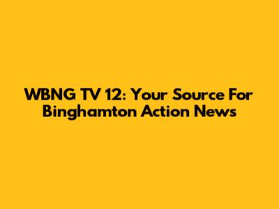 WBNG TV 12: Your Source For Binghamton Action News
