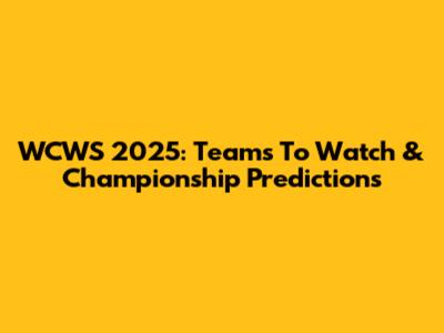 WCWS 2025: Teams To Watch & Championship Predictions