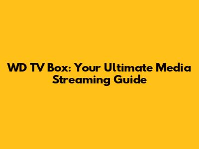 WD TV Box: Your Ultimate Media Streaming Guide