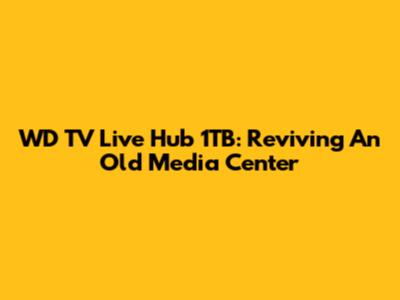 WD TV Live Hub 1TB: Reviving An Old Media Center