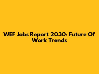 WEF Jobs Report 2030: Future Of Work Trends