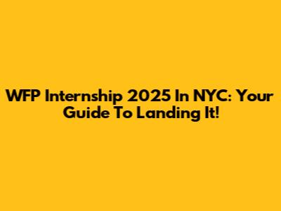 WFP Internship 2025 In NYC: Your Guide To Landing It!