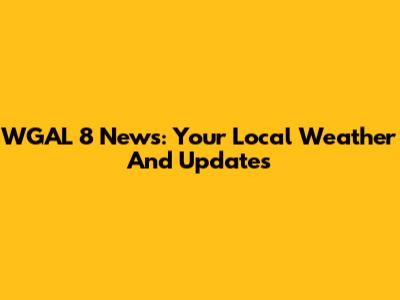 WGAL 8 News: Your Local Weather And Updates