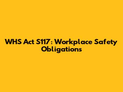 WHS Act S117: Workplace Safety Obligations